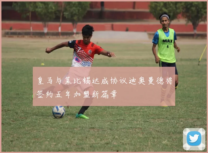 皇马与莱比锡达成协议迪奥曼德将签约五年加盟新篇章