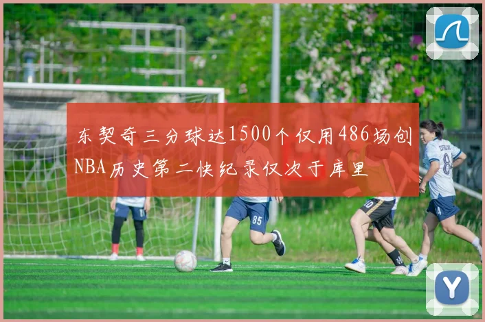 东契奇三分球达1500个仅用486场创NBA历史第二快纪录仅次于库里