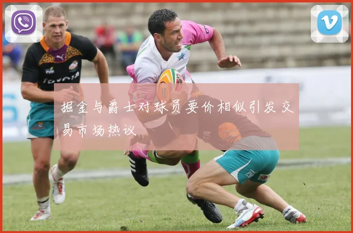 掘金与爵士对球员要价相似引发交易市场热议