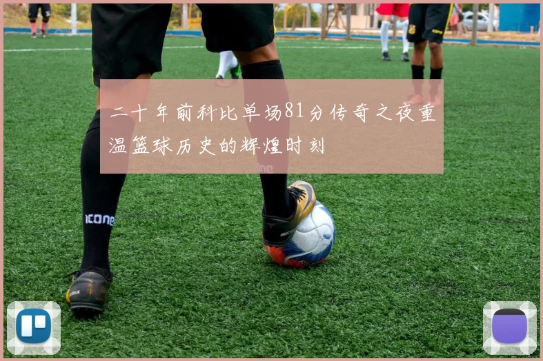 二十年前科比单场81分传奇之夜重温篮球历史的辉煌时刻