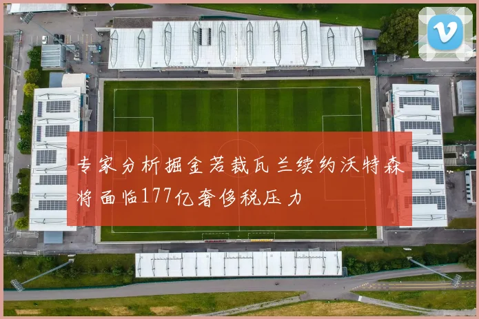 专家分析掘金若裁瓦兰续约沃特森将面临177亿奢侈税压力