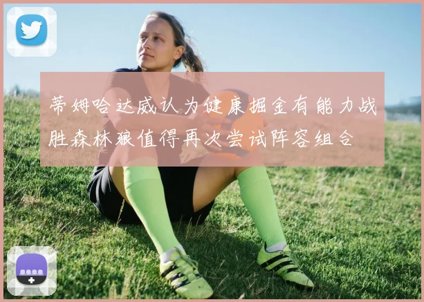蒂姆哈达威认为健康掘金有能力战胜森林狼值得再次尝试阵容组合