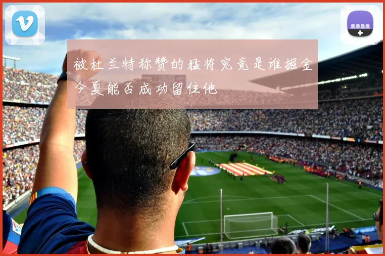 被杜兰特称赞的猛将究竟是谁掘金今夏能否成功留住他