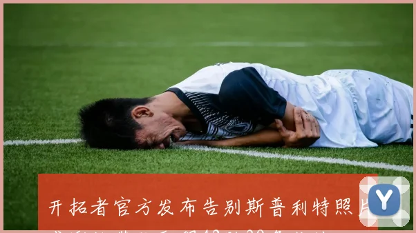 开拓者官方发布告别斯普利特照片感谢他带队取得42胜39负佳绩