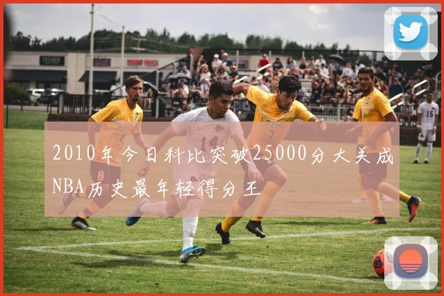 2010年今日科比突破25000分大关成NBA历史最年轻得分王