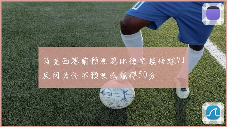 马克西赛前预测恩比德空接传球VJ反问为何不预测我能得50分