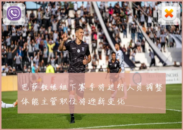 巴萨教练组下赛季将进行人员调整体能主管职位将迎新变化