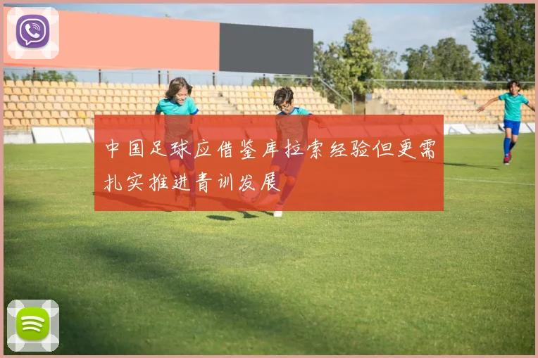 中国足球应借鉴库拉索经验但更需扎实推进青训发展
