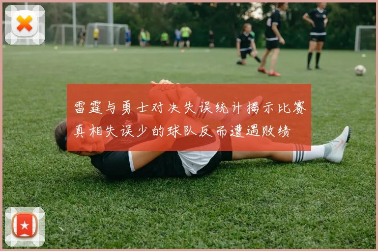 雷霆与勇士对决失误统计揭示比赛真相失误少的球队反而遭遇败绩