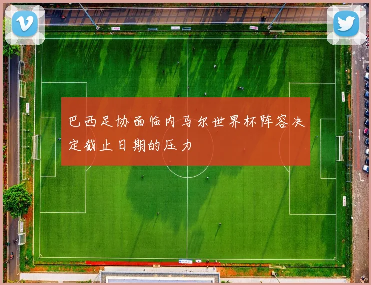 巴西足协面临内马尔世界杯阵容决定截止日期的压力