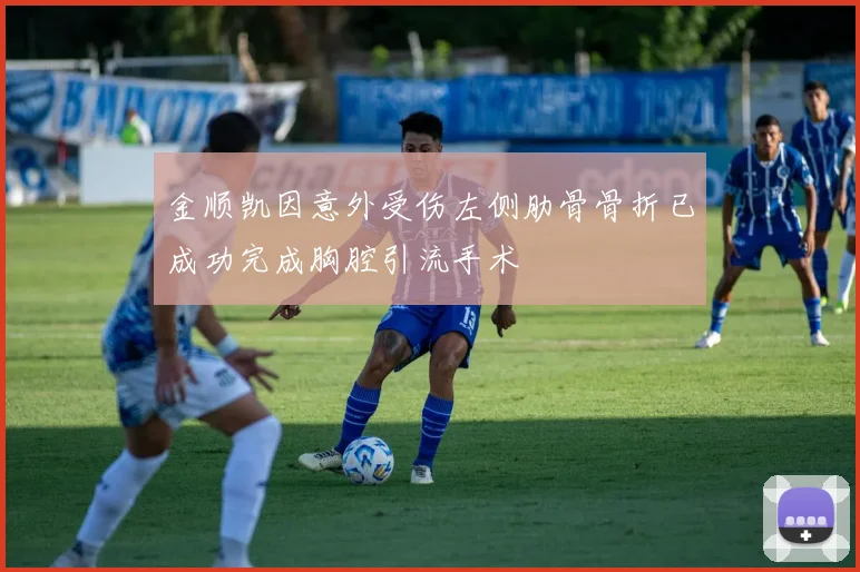 金顺凯因意外受伤左侧肋骨骨折已成功完成胸腔引流手术