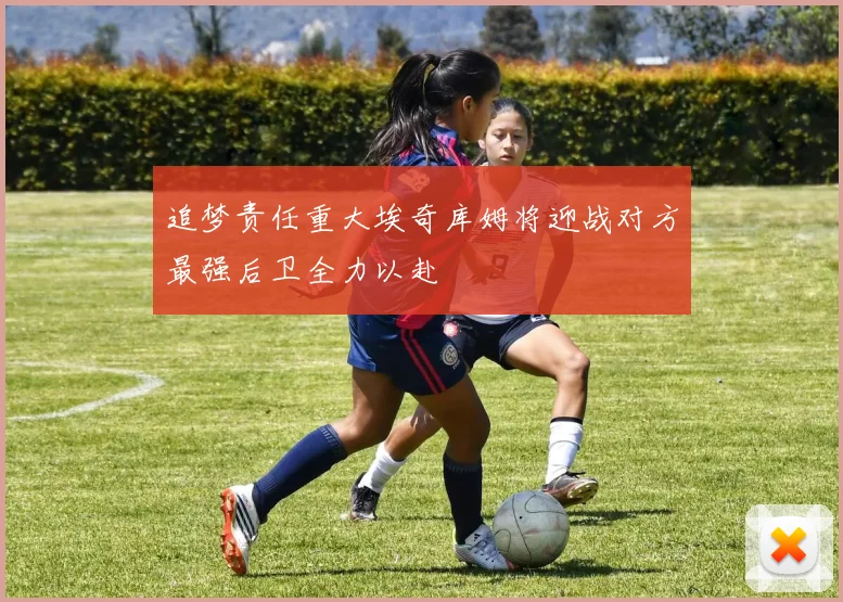 追梦责任重大埃奇库姆将迎战对方最强后卫全力以赴