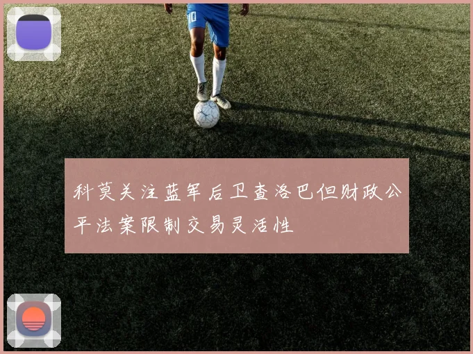 科莫关注蓝军后卫查洛巴但财政公平法案限制交易灵活性