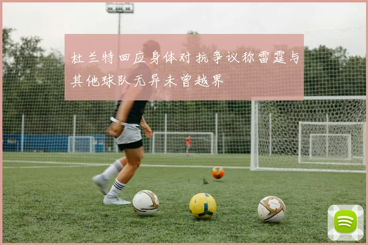 杜兰特回应身体对抗争议称雷霆与其他球队无异未曾越界