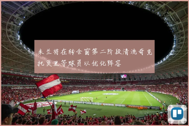 米兰将在转会窗第二阶段清洗奇克托莫里等球员以优化阵容